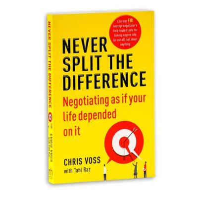  Never Split the Difference: Negotiating As If Your Life Depended On It - An Exploration of Human Psychology through the Lens of Negotiation